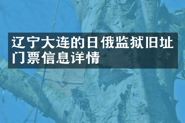 辽宁大连的日俄监狱旧址门票信息详情