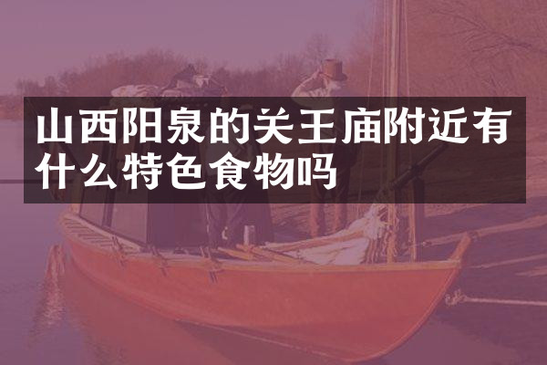 山西阳泉的关王庙附近有什么特色食物吗