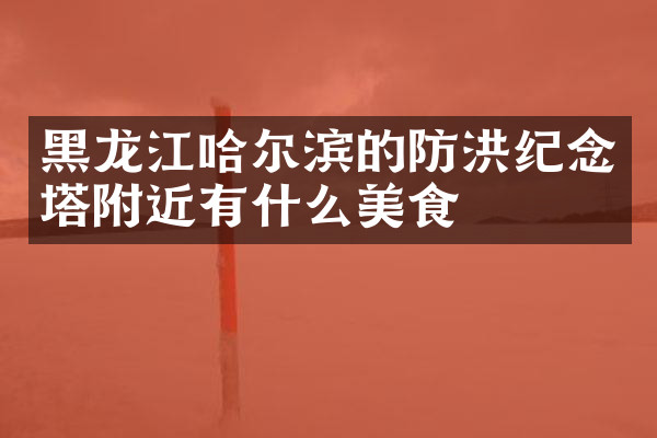 黑龙江哈尔滨的防洪纪念塔附近有什么美食