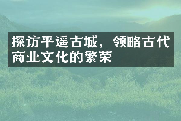 探访平遥古城，领略古代商业文化的繁荣