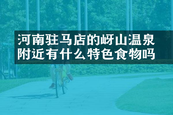河南驻马店的嵖岈山温泉附近有什么特色食物吗
