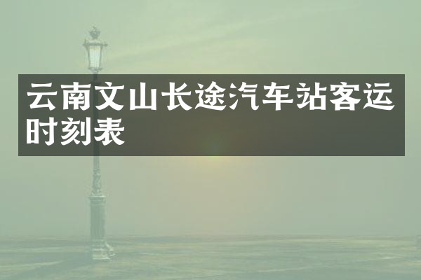 云南文山长途汽车站客运时刻表