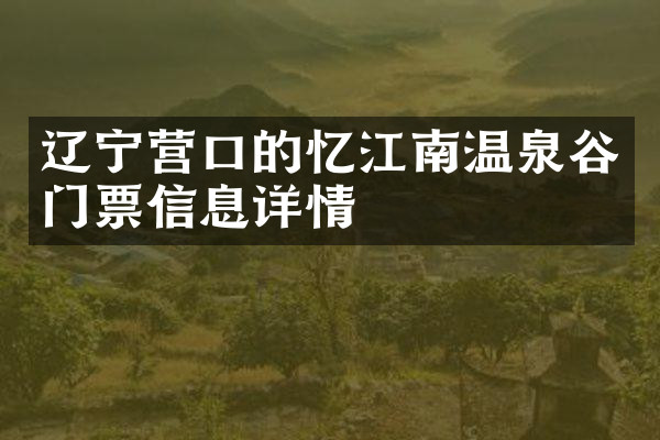 辽宁营口的忆江南温泉谷门票信息详情