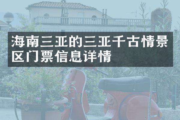 海南三亚的三亚千古情景区门票信息详情