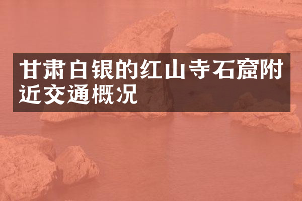 甘肃白银的红山寺石窟附近交通概况