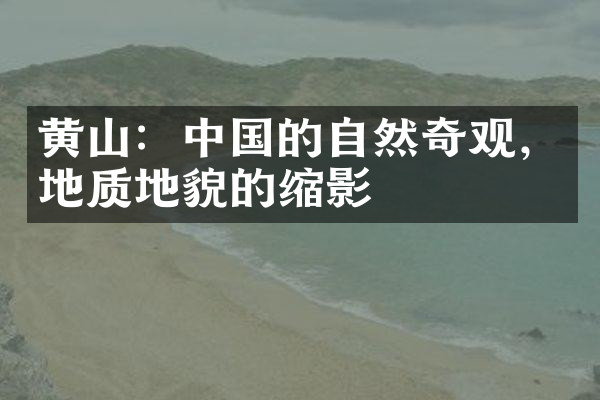 黄山：中国的自然奇观，地质地貌的缩影