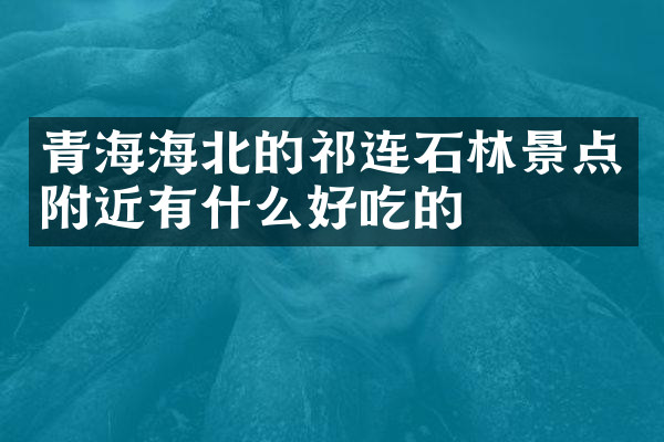 青海海北的祁连石林景点附近有什么好吃的