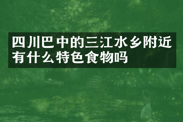 四川巴中的三江水乡附近有什么特色食物吗