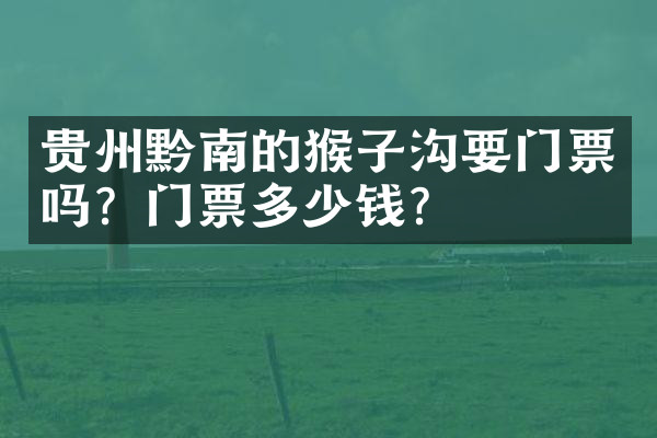 贵州黔南的猴子沟要门票吗？门票多少钱？
