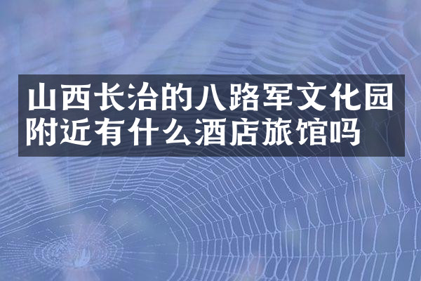 山西长治的八路军文化园附近有什么酒店旅馆吗
