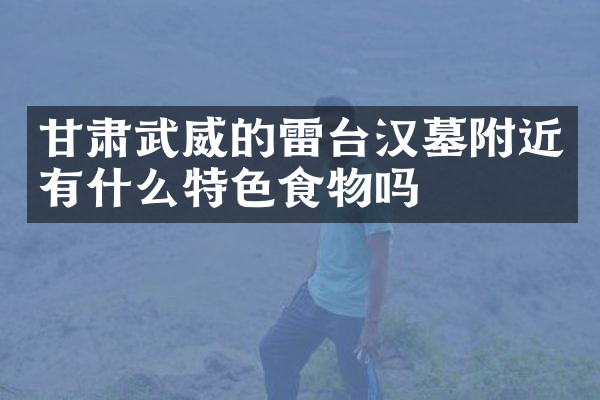 甘肃武威的雷台汉墓附近有什么特色食物吗