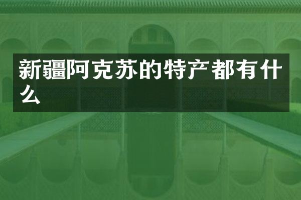 新疆阿克苏的特产都有什么