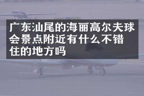 广东汕尾的海丽高尔夫球会景点附近有什么不错的住的地方吗