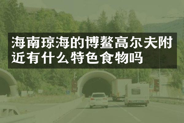 海南琼海的博鳌高尔夫附近有什么特色食物吗