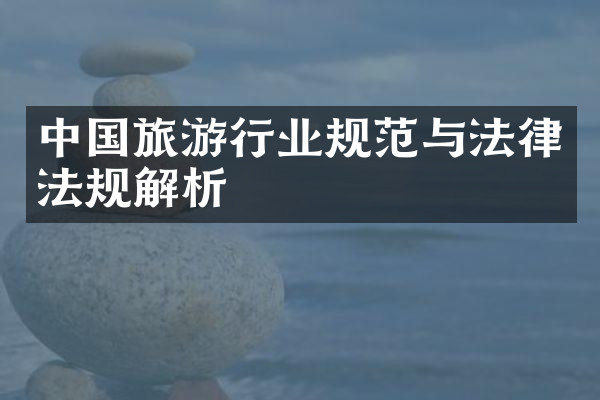 中国旅游行业规范与法律法规解析