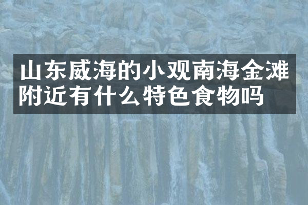 山东威海的小观南海金滩附近有什么特色食物吗
