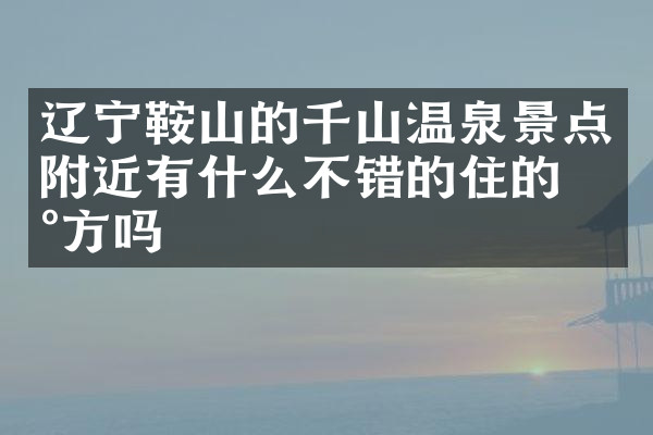辽宁鞍山的千山温泉景点附近有什么不错的住的地方吗