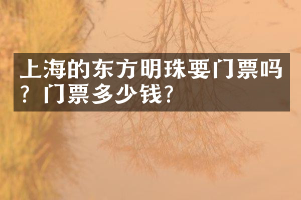 上海的东方明珠要门票吗？门票多少钱？
