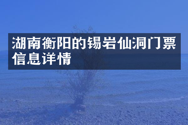 湖南衡阳的锡岩仙洞门票信息详情