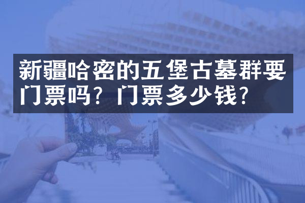 新疆哈密的五堡古墓群要门票吗？门票多少钱？