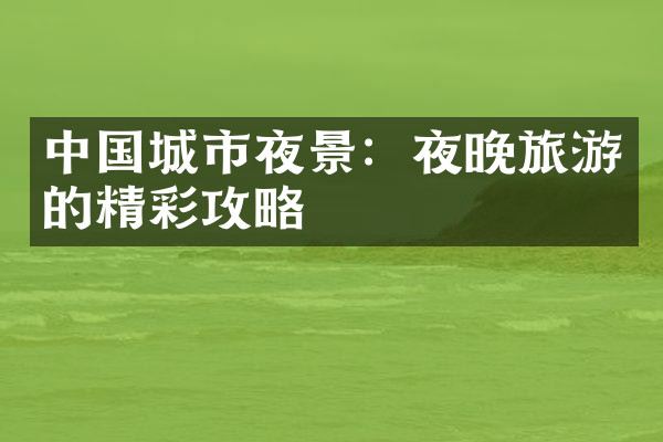 中国城市夜景：夜晚旅游的精彩攻略