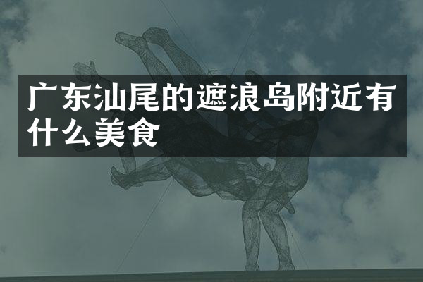 广东汕尾的遮浪岛附近有什么美食