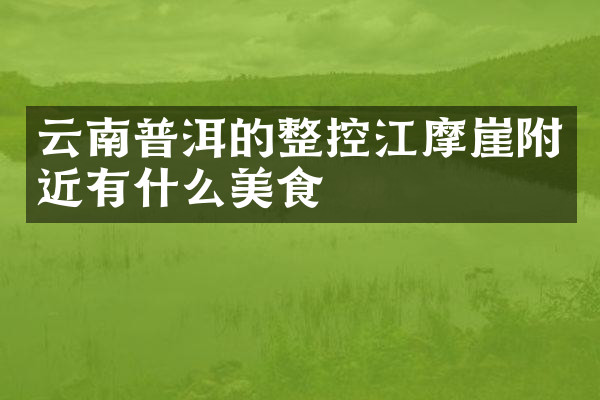 云南普洱的整控江摩崖附近有什么美食