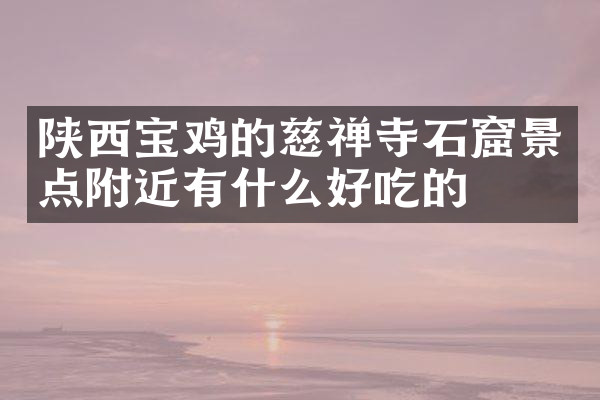 陕西宝鸡的慈禅寺石窟景点附近有什么好吃的