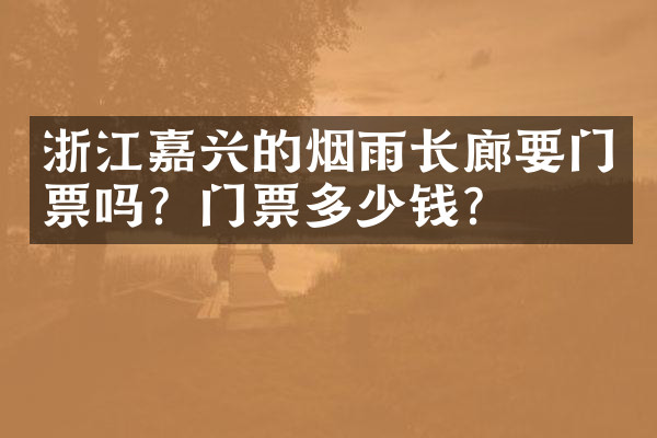浙江嘉兴的烟雨长廊要门票吗？门票多少钱？