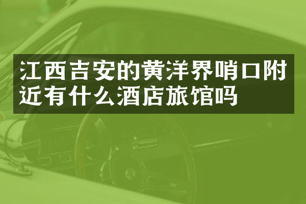 江西吉安的黄洋界哨口附近有什么酒店旅馆吗