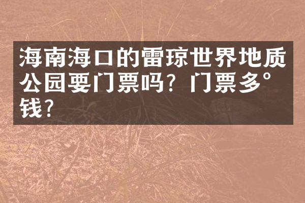 海南海口的雷琼世界地质公园要门票吗？门票多少钱？