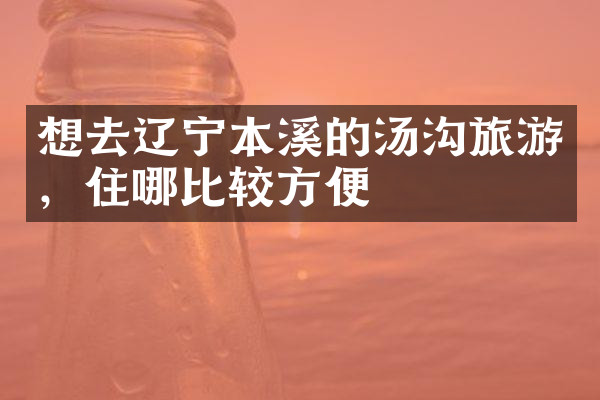 想去辽宁本溪的汤沟旅游，住哪比较方便