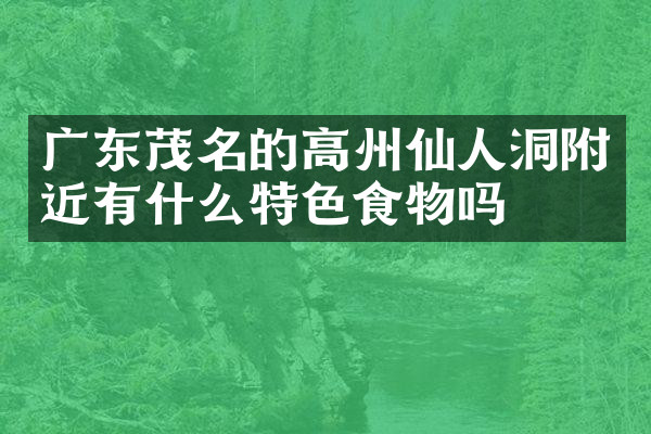 广东茂名的高州仙人洞附近有什么特色食物吗