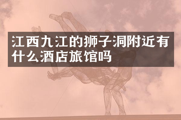 江西九江的狮子洞附近有什么酒店旅馆吗