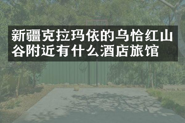 新疆克拉玛依的乌恰红山谷附近有什么酒店旅馆吗