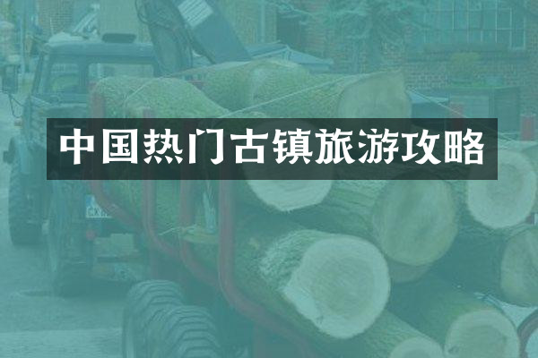 中国热门古镇旅游攻略
