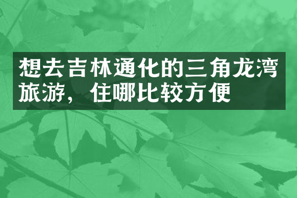想去吉林通化的三角龙湾旅游，住哪比较方便