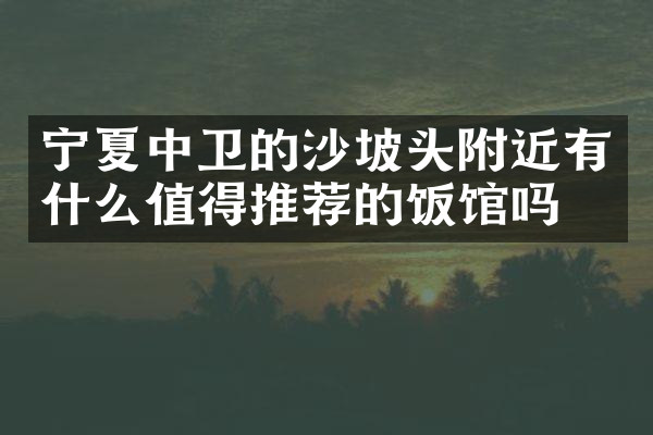 宁夏中卫的沙坡头附近有什么值得推荐的饭馆吗