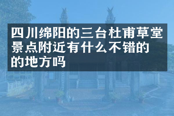 四川绵阳的三台杜甫草堂景点附近有什么不错的住的地方吗