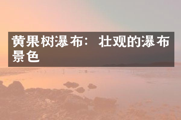 黄果树瀑布：壮观的瀑布景色