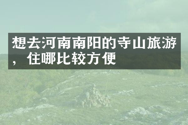 想去河南南阳的寺山旅游，住哪比较方便