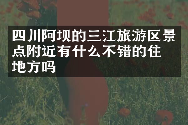 四川阿坝的三江旅游区景点附近有什么不错的住的地方吗