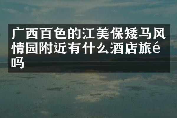 广西百色的江美保矮马风情园附近有什么酒店旅馆吗