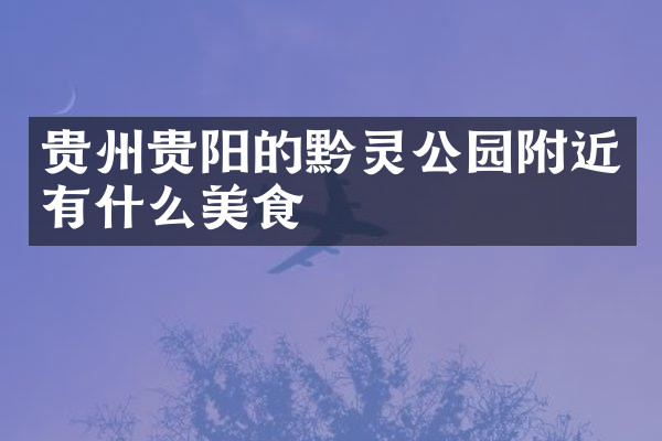 贵州贵阳的黔灵公园附近有什么美食