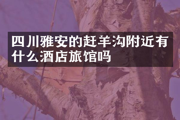 四川雅安的赶羊沟附近有什么酒店旅馆吗