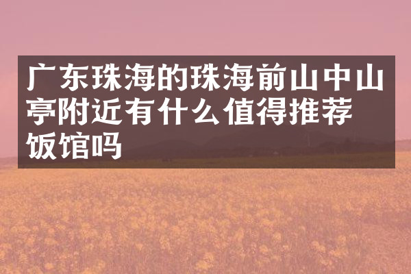 广东珠海的珠海前山中山亭附近有什么值得推荐的饭馆吗