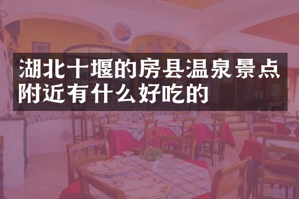 湖北十堰的房县温泉景点附近有什么好吃的