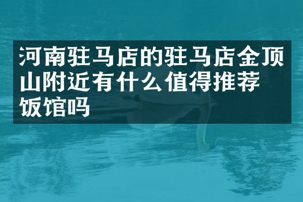 河南驻马店的驻马店金顶山附近有什么值得推荐的饭馆吗
