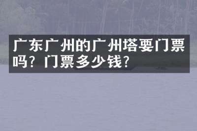 广东广州的广州塔要门票吗？门票多少钱？