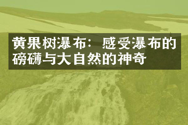黄果树瀑布：感受瀑布的磅礴与大自然的神奇